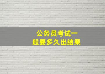 公务员考试一般要多久出结果