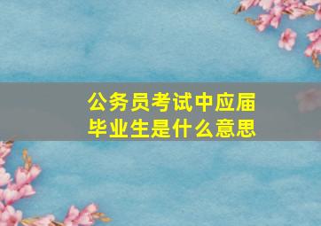 公务员考试中应届毕业生是什么意思