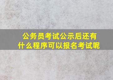 公务员考试公示后还有什么程序可以报名考试呢