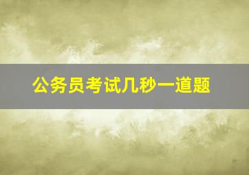 公务员考试几秒一道题