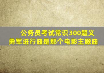 公务员考试常识300题义勇军进行曲是那个电影主题曲