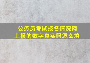 公务员考试报名情况网上报的数字真实吗怎么填