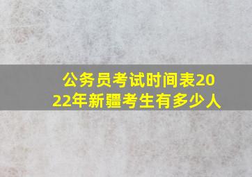 公务员考试时间表2022年新疆考生有多少人