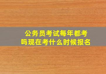 公务员考试每年都考吗现在考什么时候报名