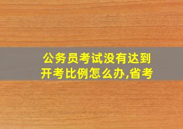 公务员考试没有达到开考比例怎么办,省考