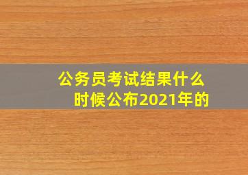 公务员考试结果什么时候公布2021年的