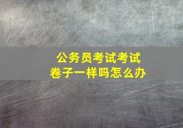 公务员考试考试卷子一样吗怎么办