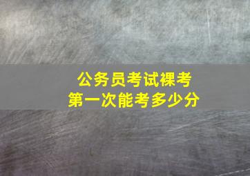 公务员考试裸考第一次能考多少分