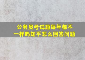 公务员考试题每年都不一样吗知乎怎么回答问题