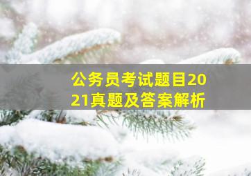 公务员考试题目2021真题及答案解析