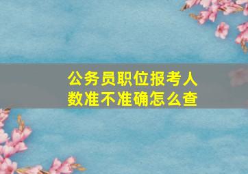 公务员职位报考人数准不准确怎么查