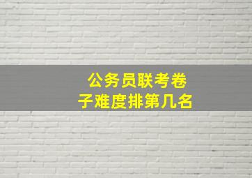 公务员联考卷子难度排第几名