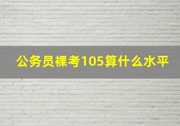 公务员裸考105算什么水平