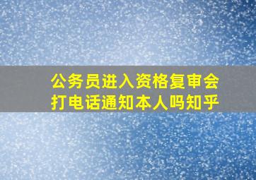 公务员进入资格复审会打电话通知本人吗知乎