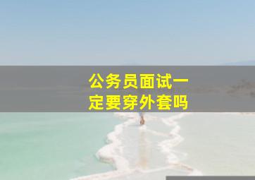 公务员面试一定要穿外套吗