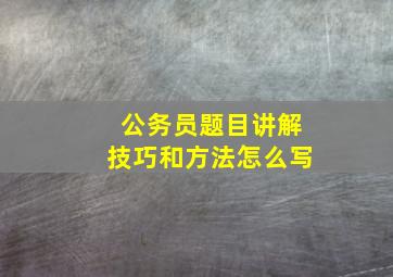 公务员题目讲解技巧和方法怎么写