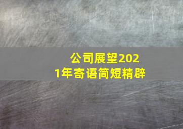 公司展望2021年寄语简短精辟