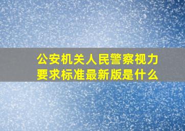 公安机关人民警察视力要求标准最新版是什么