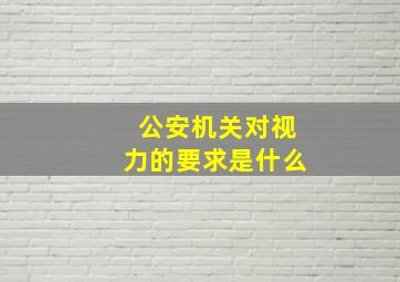 公安机关对视力的要求是什么