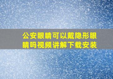 公安眼睛可以戴隐形眼睛吗视频讲解下载安装