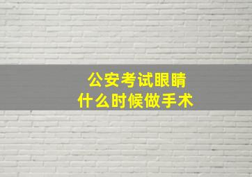 公安考试眼睛什么时候做手术