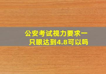 公安考试视力要求一只眼达到4.8可以吗