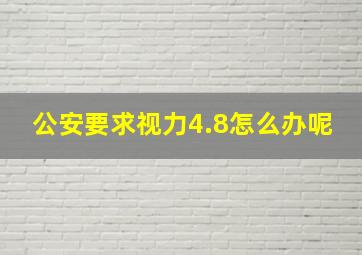 公安要求视力4.8怎么办呢