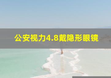 公安视力4.8戴隐形眼镜