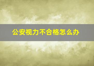 公安视力不合格怎么办