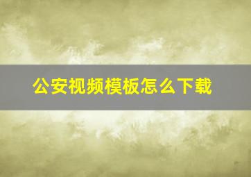 公安视频模板怎么下载