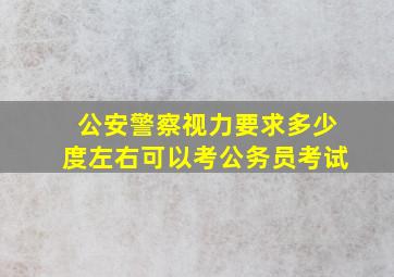 公安警察视力要求多少度左右可以考公务员考试