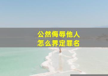 公然侮辱他人怎么界定罪名