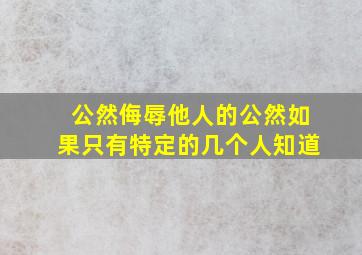 公然侮辱他人的公然如果只有特定的几个人知道