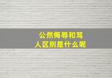 公然侮辱和骂人区别是什么呢