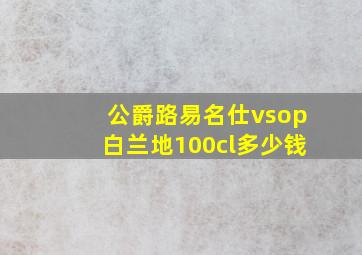 公爵路易名仕vsop白兰地100cl多少钱