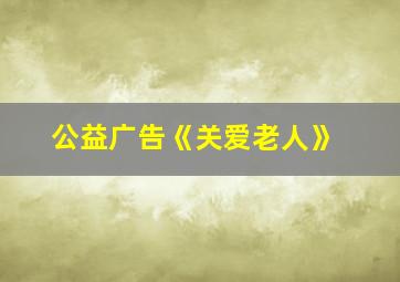 公益广告《关爱老人》