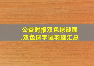 公益时报双色球谜面,双色球字谜羽旋汇总