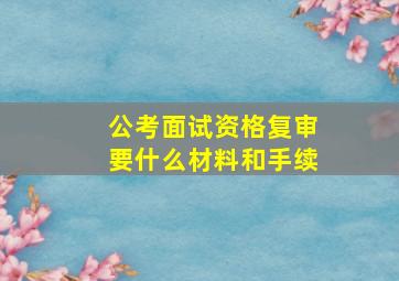 公考面试资格复审要什么材料和手续