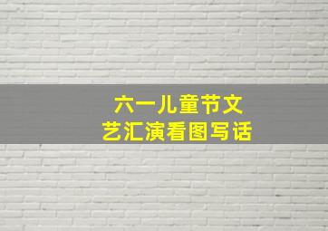 六一儿童节文艺汇演看图写话