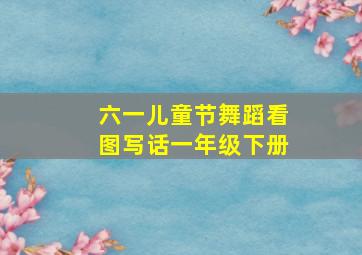 六一儿童节舞蹈看图写话一年级下册