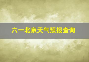 六一北京天气预报查询