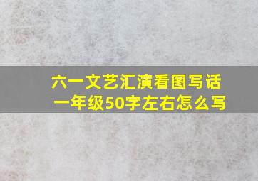 六一文艺汇演看图写话一年级50字左右怎么写