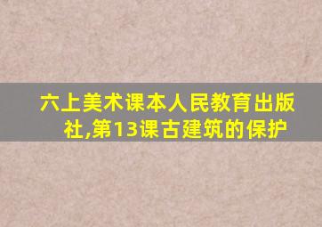 六上美术课本人民教育出版社,第13课古建筑的保护