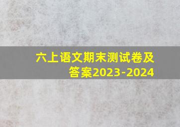 六上语文期末测试卷及答案2023-2024