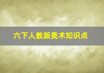 六下人教版美术知识点