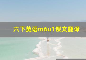 六下英语m6u1课文翻译