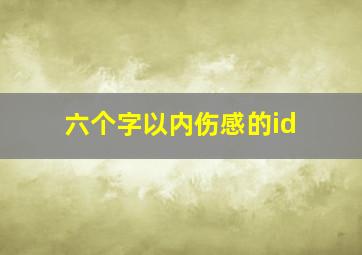 六个字以内伤感的id