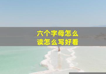 六个字母怎么读怎么写好看