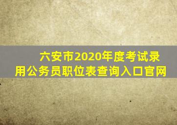 六安市2020年度考试录用公务员职位表查询入口官网