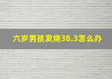 六岁男孩发烧38.3怎么办